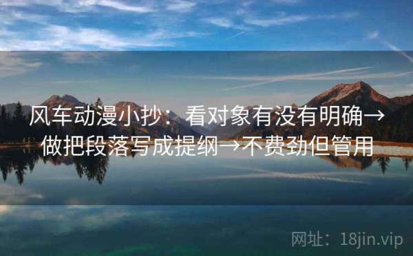 风车动漫小抄：看对象有没有明确→做把段落写成提纲→不费劲但管用