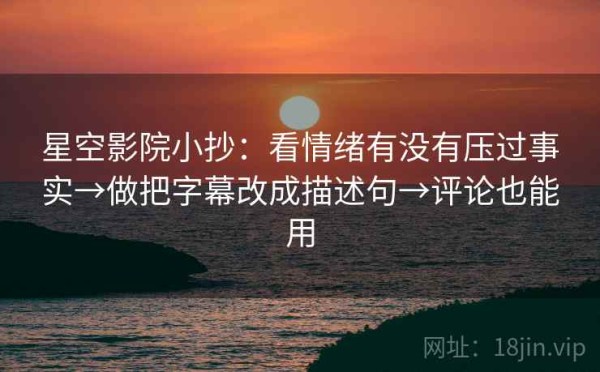 星空影院小抄：看情绪有没有压过事实→做把字幕改成描述句→评论也能用