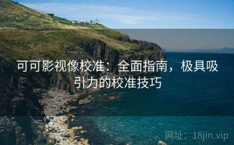 可可影视像校准：全面指南，极具吸引力的校准技巧