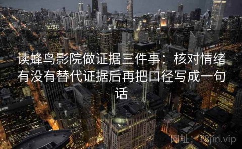 读蜂鸟影院做证据三件事：核对情绪有没有替代证据后再把口径写成一句话