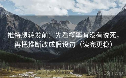 推特想转发前：先看概率有没有说死，再把推断改成假设句（读完更稳）