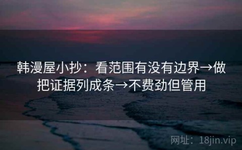 韩漫屋小抄：看范围有没有边界→做把证据列成条→不费劲但管用