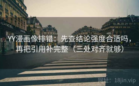 YY漫画像排错：先查结论强度合适吗，再把引用补完整（三处对齐就够）