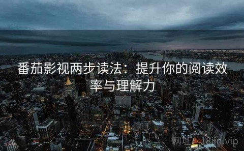 番茄影视两步读法：提升你的阅读效率与理解力