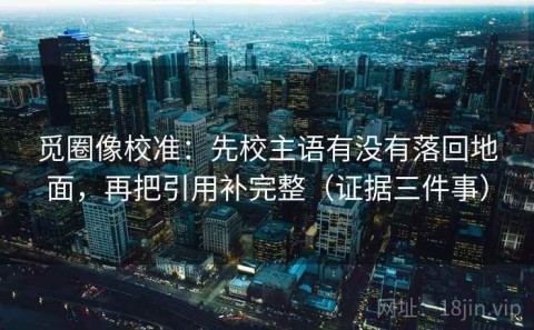 觅圈像校准：先校主语有没有落回地面，再把引用补完整（证据三件事）