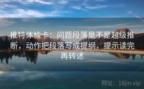 推特体检卡：问题段落是不是越级推断，动作把段落写成提纲，提示读完再转述