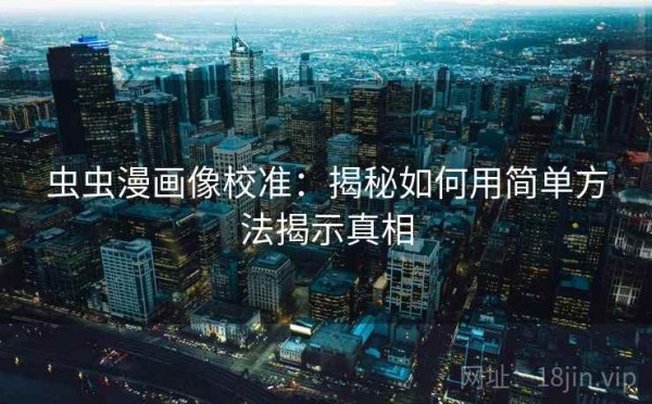 虫虫漫画像校准：揭秘如何用简单方法揭示真相