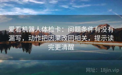 爱看机器人体检卡：问题条件有没有漏写，动作把因果改回相关，提示读完更清醒
