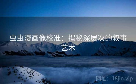 虫虫漫画像校准：揭秘深层次的叙事艺术