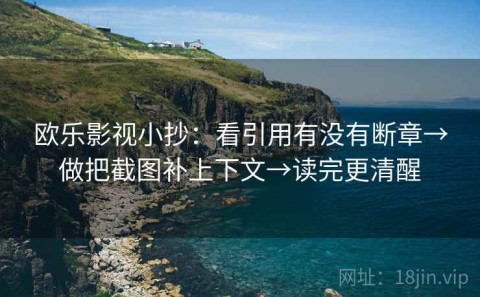 欧乐影视小抄：看引用有没有断章→做把截图补上下文→读完更清醒