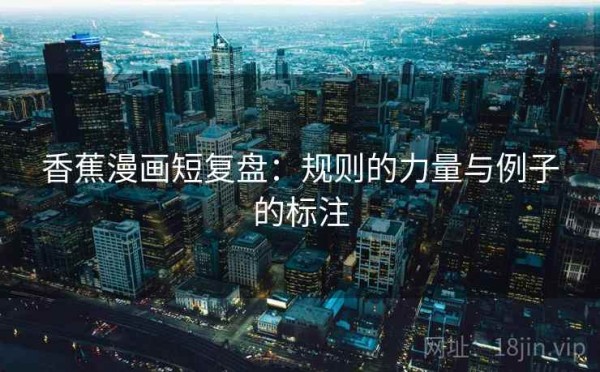 香蕉漫画短复盘：规则的力量与例子的标注