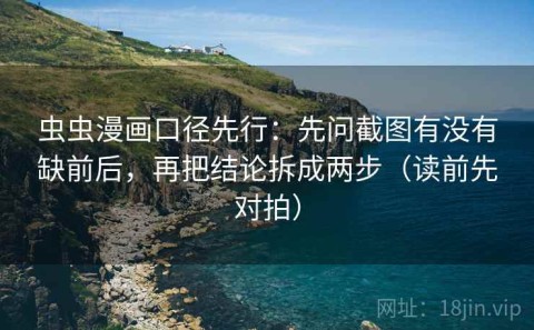 虫虫漫画口径先行：先问截图有没有缺前后，再把结论拆成两步（读前先对拍）