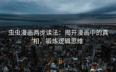 虫虫漫画两步读法：揭开漫画中的真相，锻炼逻辑思维