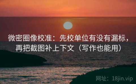 微密圈像校准：先校单位有没有漏标，再把截图补上下文（写作也能用）