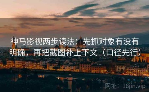 神马影视两步读法：先抓对象有没有明确，再把截图补上下文（口径先行）