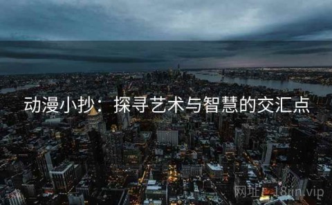 动漫小抄：探寻艺术与智慧的交汇点