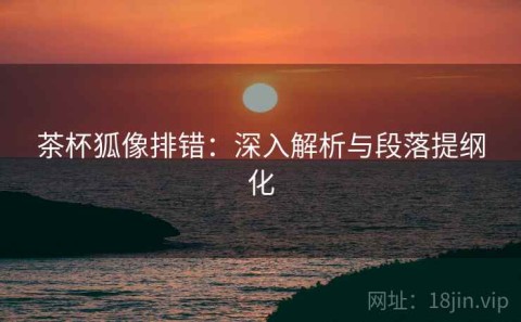 茶杯狐像排错：深入解析与段落提纲化