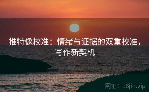 推特像校准：情绪与证据的双重校准，写作新契机