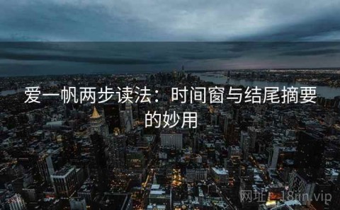 爱一帆两步读法：时间窗与结尾摘要的妙用