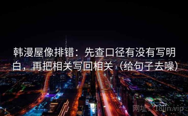 韩漫屋像排错：先查口径有没有写明白，再把相关写回相关（给句子去噪）