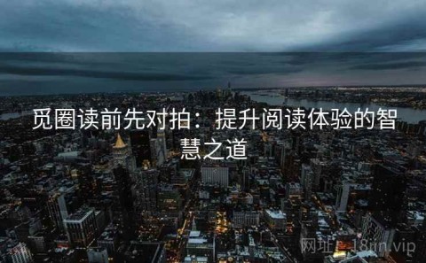 觅圈读前先对拍：提升阅读体验的智慧之道