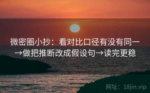 微密圈小抄：看对比口径有没有同一→做把推断改成假设句→读完更稳