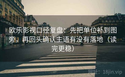 欧乐影视口径复盘：先把单位补到图旁，再回头确认主语有没有落地（读完更稳）