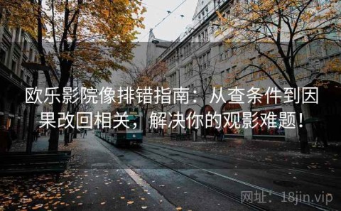 欧乐影院像排错指南：从查条件到因果改回相关，解决你的观影难题！
