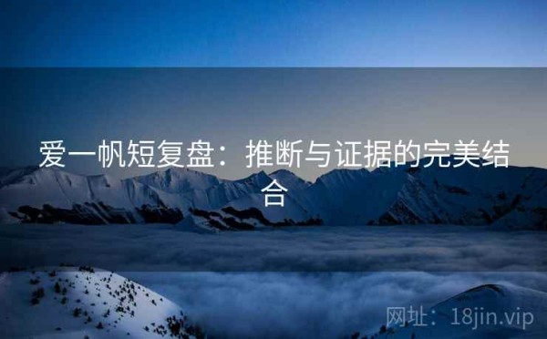 爱一帆短复盘：推断与证据的完美结合