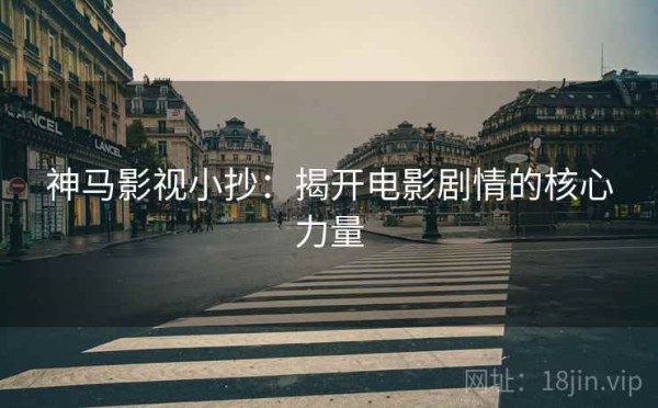 神马影视小抄：揭开电影剧情的核心力量