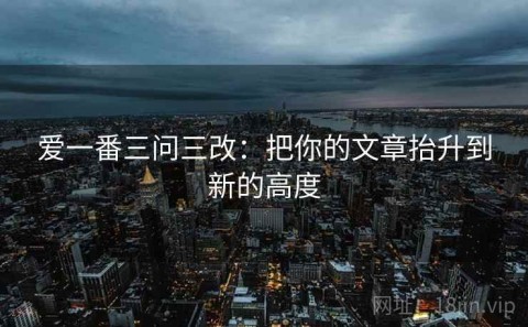 爱一番三问三改：把你的文章抬升到新的高度