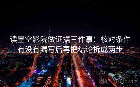 读星空影院做证据三件事：核对条件有没有漏写后再把结论拆成两步