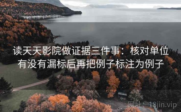 读天天影院做证据三件事：核对单位有没有漏标后再把例子标注为例子