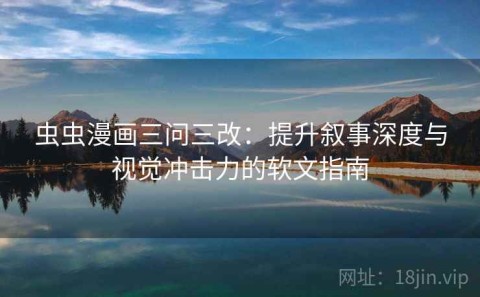 虫虫漫画三问三改：提升叙事深度与视觉冲击力的软文指南