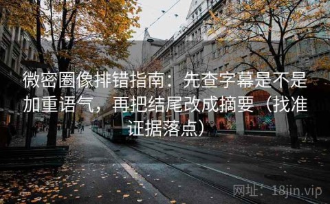 微密圈像排错指南：先查字幕是不是加重语气，再把结尾改成摘要（找准证据落点）