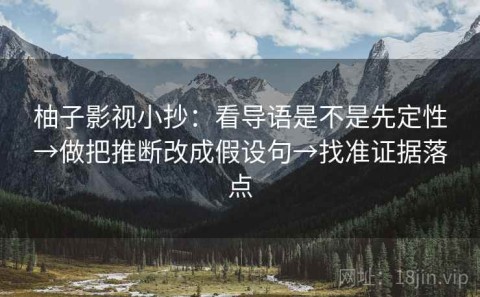 柚子影视小抄：看导语是不是先定性→做把推断改成假设句→找准证据落点