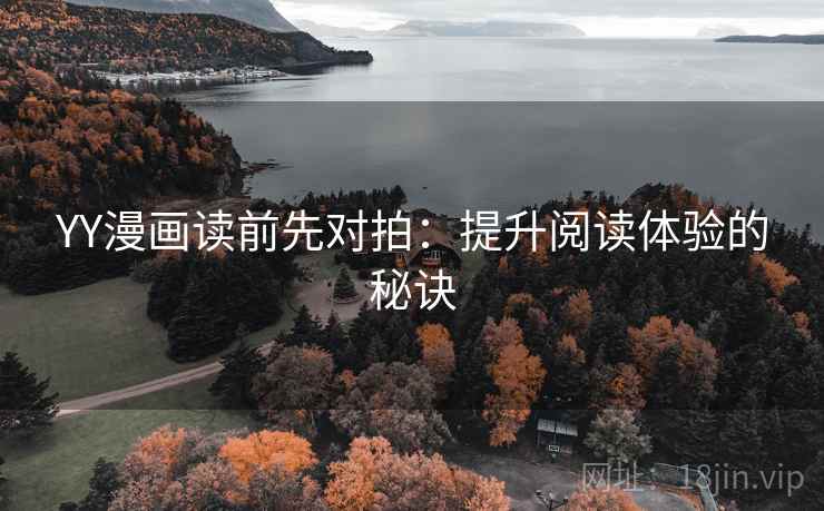YY漫画读前先对拍：提升阅读体验的秘诀