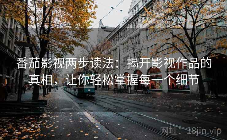 番茄影视两步读法：揭开影视作品的真相，让你轻松掌握每一个细节