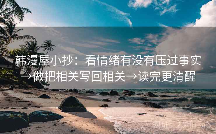 韩漫屋小抄：看情绪有没有压过事实→做把相关写回相关→读完更清醒