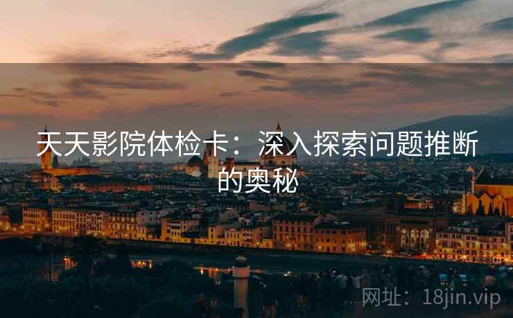 天天影院体检卡：深入探索问题推断的奥秘