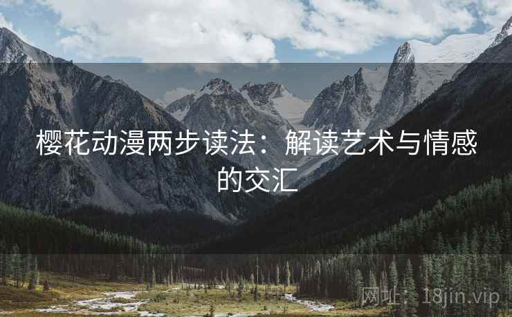 樱花动漫两步读法：解读艺术与情感的交汇
