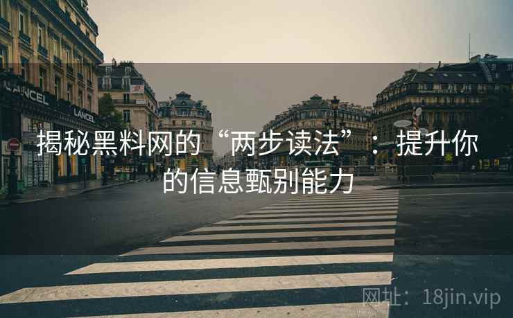 揭秘黑料网的“两步读法”：提升你的信息甄别能力
