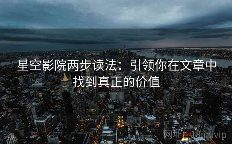 星空影院两步读法：引领你在文章中找到真正的价值