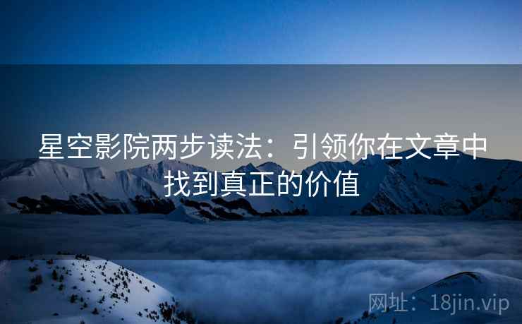 星空影院两步读法：引领你在文章中找到真正的价值