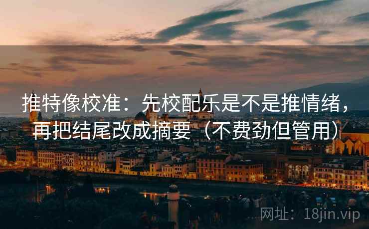 推特像校准：先校配乐是不是推情绪，再把结尾改成摘要（不费劲但管用）