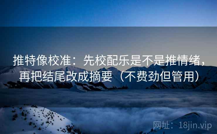 推特像校准：先校配乐是不是推情绪，再把结尾改成摘要（不费劲但管用）