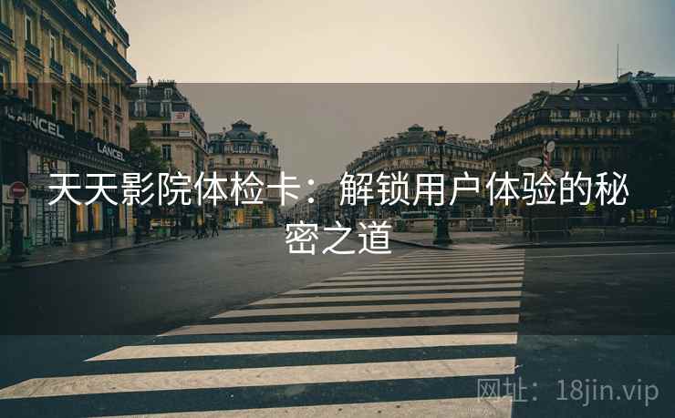 天天影院体检卡：解锁用户体验的秘密之道