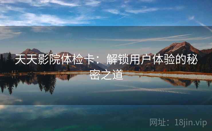 天天影院体检卡：解锁用户体验的秘密之道