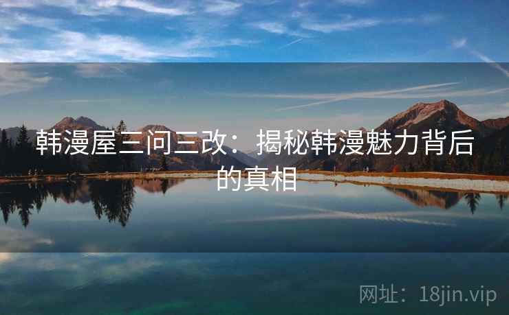 韩漫屋三问三改：揭秘韩漫魅力背后的真相