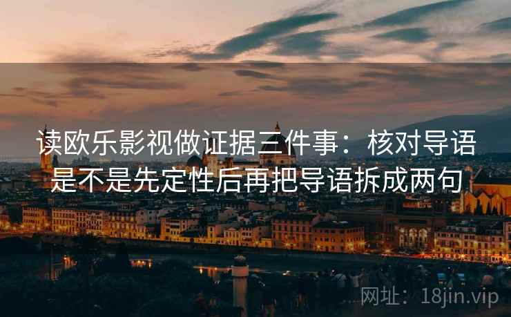 读欧乐影视做证据三件事：核对导语是不是先定性后再把导语拆成两句